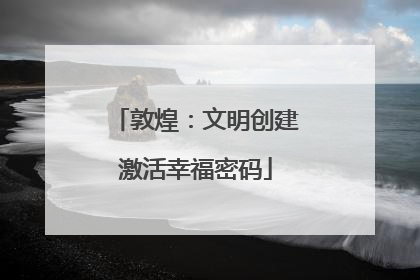 敦煌：文明创建激活幸福密码