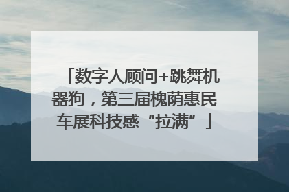 数字人顾问+跳舞机器狗，第三届槐荫惠民车展科技感“拉满”