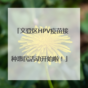 文登区HPV疫苗接种惠民活动开始啦！