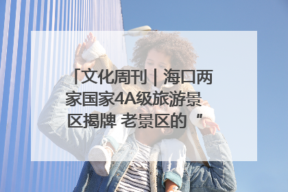 文化周刊｜海口两家国家4A级旅游景区揭牌 老景区的“焕新”密码