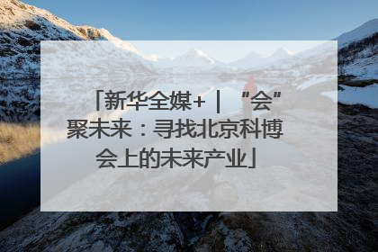 新华全媒+｜“会”聚未来：寻找北京科博会上的未来产业