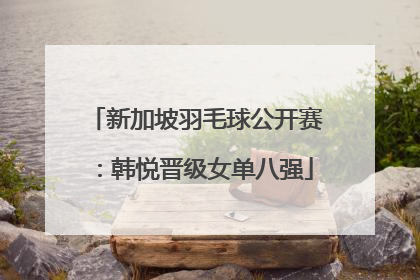 新加坡羽毛球公开赛：韩悦晋级女单八强