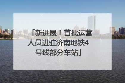 新进展！首批运营人员进驻济南地铁4号线部分车站