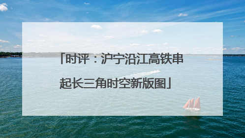 时评：沪宁沿江高铁串起长三角时空新版图