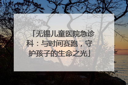 无锡儿童医院急诊科：与时间赛跑，守护孩子的生命之光