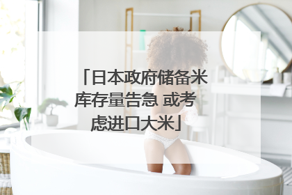 日本政府储备米库存量告急 或考虑进口大米