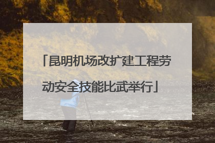 昆明机场改扩建工程劳动安全技能比武举行