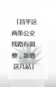 昌平这两条公交线路有调整，新增这几站