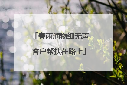 春雨润物细无声 客户帮扶在路上