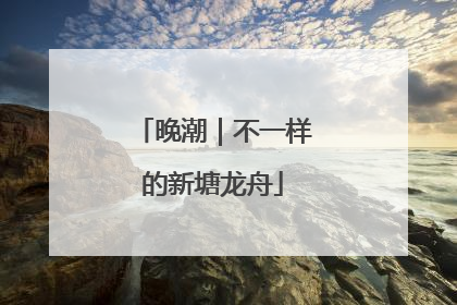 晚潮｜不一样的新塘龙舟