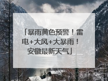 暴雨黄色预警！雷电+大风+大暴雨！安徽最新天气