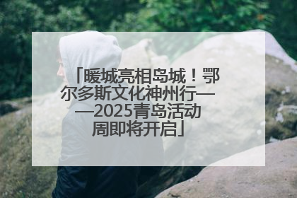 暖城亮相岛城！鄂尔多斯文化神州行——2025青岛活动周即将开启