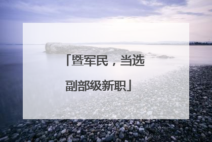 暨军民，当选副部级新职