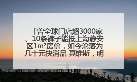 曾全球门店超3000家、10条裤子能抵上海静安区1m²房价，如今沦落为几十元快消品 真维斯，明天的太阳从哪里升起？