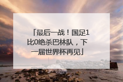 最后一战！国足1比0绝杀巴林队，下一届世界杯再见