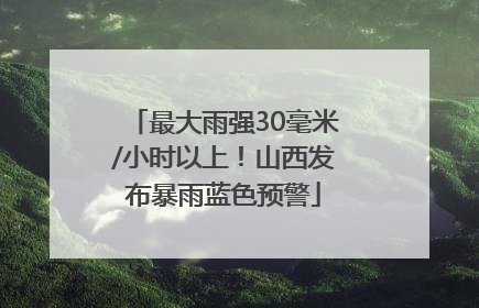 最大雨强30毫米/小时以上！山西发布暴雨蓝色预警