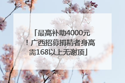 最高补助4000元！广西招募捐精者身高需168以上无谢顶
