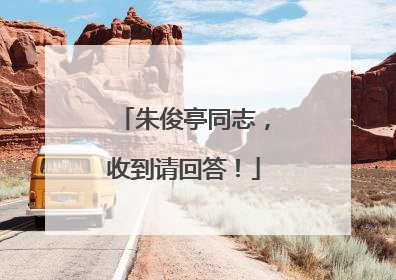 朱俊亭同志，收到请回答！