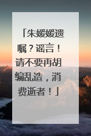 朱媛媛遗嘱？谣言！请不要再胡编乱造，消费逝者！