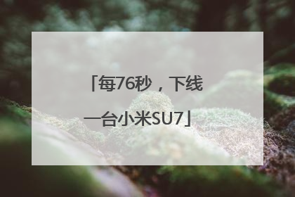 每76秒，下线一台小米SU7