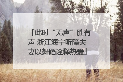 此时“无声”胜有声 浙江海宁听障夫妻以舞蹈诠释热爱