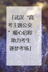 武汉“高考主题公交”暖心启程 助力考生逐梦考场