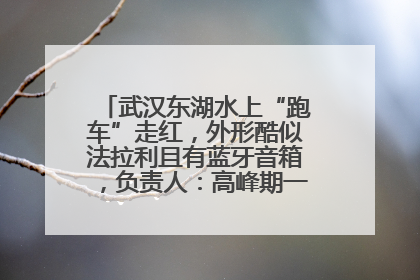 武汉东湖水上“跑车”走红，外形酷似法拉利且有蓝牙音箱，负责人：高峰期一两百人排队
