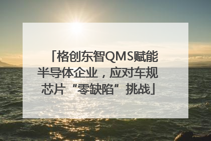 格创东智QMS赋能半导体企业，应对车规芯片“零缺陷”挑战