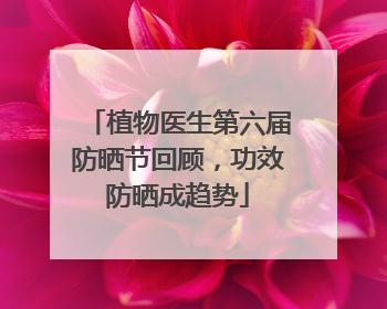 植物医生第六届防晒节回顾，功效防晒成趋势