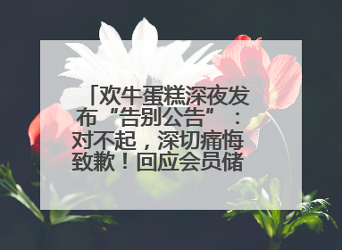 欢牛蛋糕深夜发布“告别公告”：对不起，深切痛悔致歉！回应会员储值余额问题
