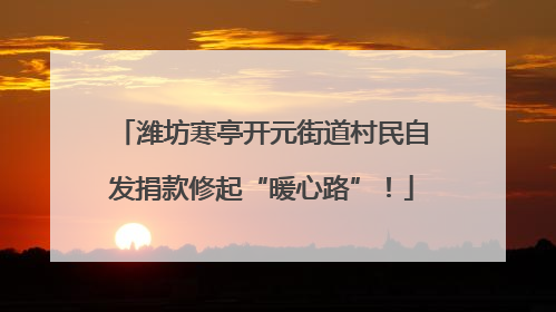 潍坊寒亭开元街道村民自发捐款修起“暖心路”！