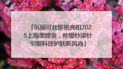 氧丽可丝惊艳亮相2025上海美博会，修缇纱滚针引领科技护肤新风尚