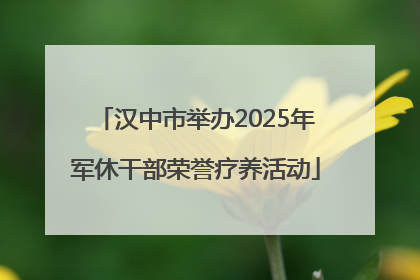 汉中市举办2025年军休干部荣誉疗养活动