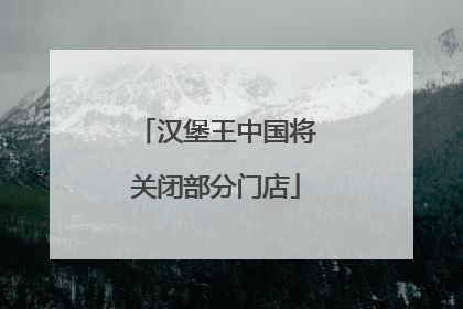汉堡王中国将关闭部分门店