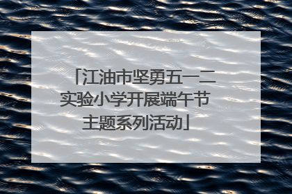 江油市坚勇五一二实验小学开展端午节主题系列活动