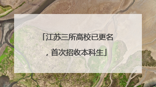 江苏三所高校已更名，首次招收本科生