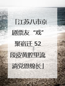 江苏八市京剧票友“戏”聚宿迁 52段皮黄腔里流淌党恩绵长