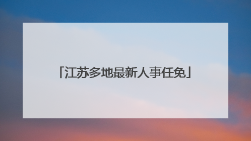 江苏多地最新人事任免