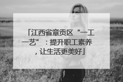 江西省章贡区“一工一艺”：提升职工素养，让生活更美好