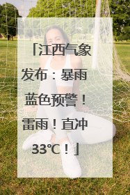 江西气象发布：暴雨蓝色预警！雷雨！直冲33℃！