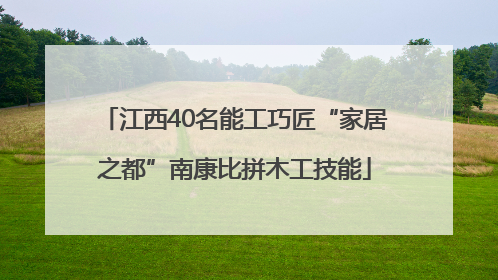江西40名能工巧匠“家居之都”南康比拼木工技能