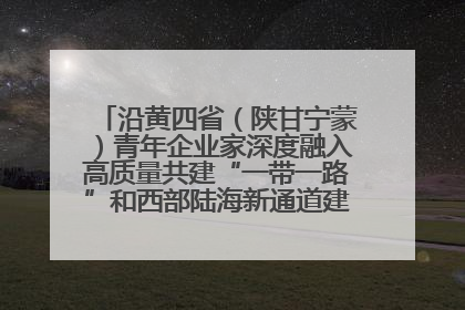 沿黄四省（陕甘宁蒙）青年企业家深度融入高质量共建“一带一路”和西部陆海新通道建设战略合作交流会在甘肃兰州召开