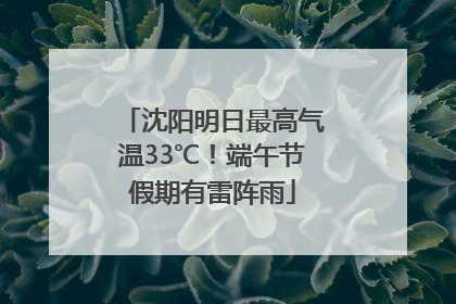 沈阳明日最高气温33℃！端午节假期有雷阵雨
