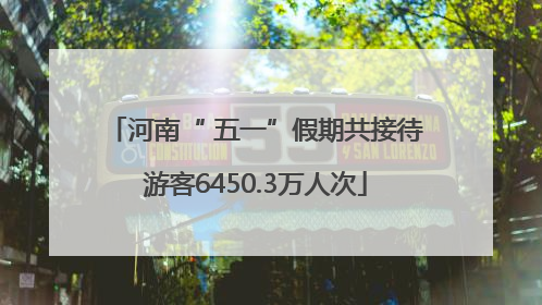 河南“ 五一”假期共接待游客6450.3万人次