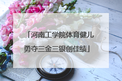 河南工学院体育健儿勇夺三金三银创佳绩