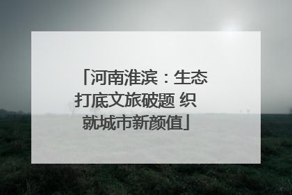 河南淮滨：生态打底文旅破题 织就城市新颜值