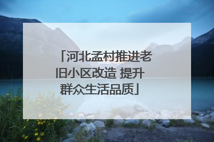 河北孟村推进老旧小区改造 提升群众生活品质