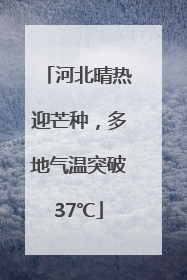 河北晴热迎芒种，多地气温突破37℃