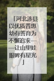 河北涉县以优质普惠幼有善育为不懈追求——让山里娃眼眸有星光