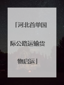河北首单国际公路运输货物启运